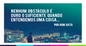 Nenhum Obstáculo é Duro o Suficiente Quando Entendemos UMA Coisa…