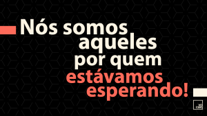 Nós somos aqueles por quem estávamos esperando!