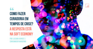 Como fazer curadoria em tempos de crise? A resposta está na Soft Economy