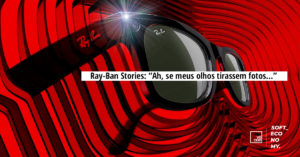 Ray-Ban Stories: “Ah, se meus olhos tirassem fotos…”